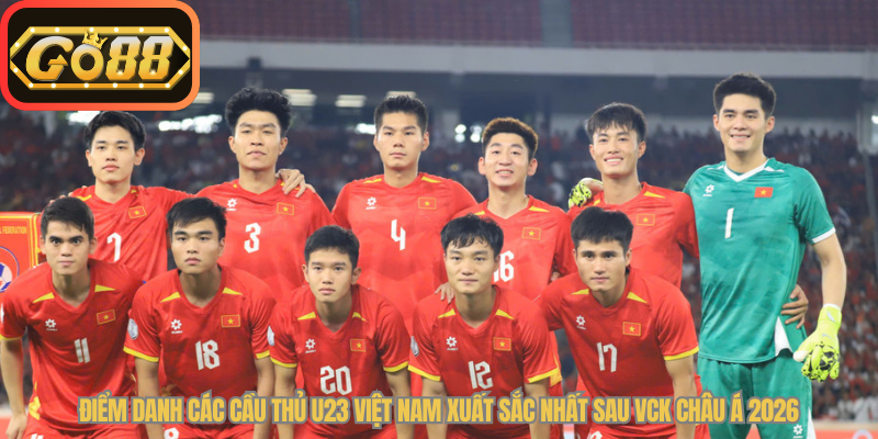 Điểm Danh Các Cầu Thủ U23 Việt Nam Xuất Sắc Nhất Sau VCK Châu Á 2026