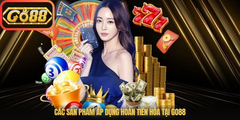 Các sản phẩm áp dụng Hoàn Tiền Hòa tại Go88