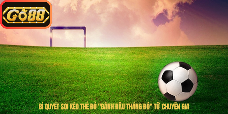 Bí quyết soi kèo thẻ đỏ "đánh đâu thắng đó" từ chuyên gia