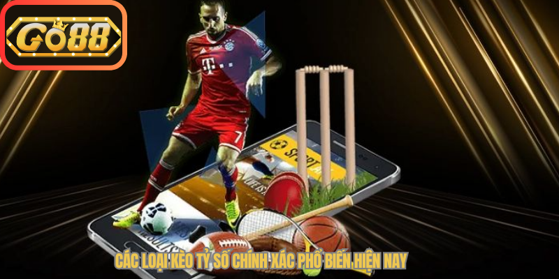 Các loại Kèo Tỷ Số Chính Xác phổ biến hiện nay