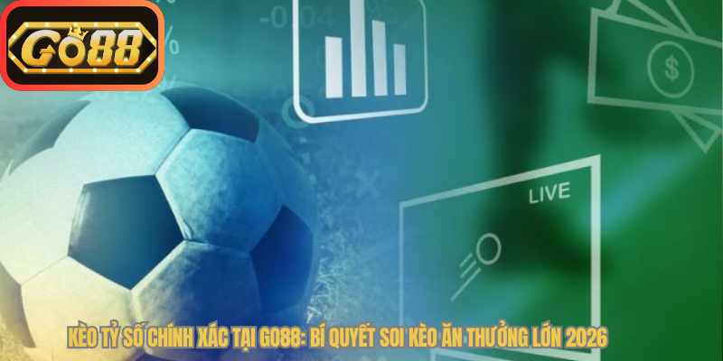 Kèo Tỷ Số Chính Xác Tại Go88: Bí Quyết Soi Kèo Ăn Thưởng Lớn 2026