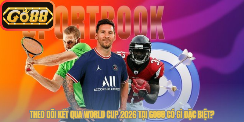 Theo dõi kết qua world cup​ 2026​ tại Go88 có gì đặc biệt?