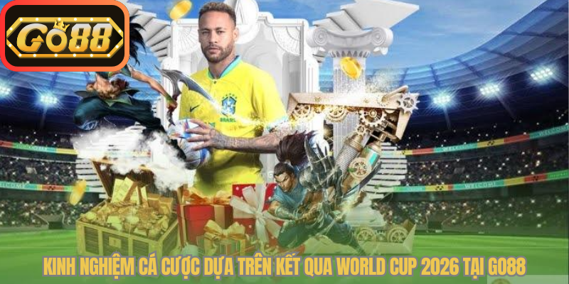 Kinh nghiệm cá cược dựa trên kết qua world cup​ 2026​ tại Go88