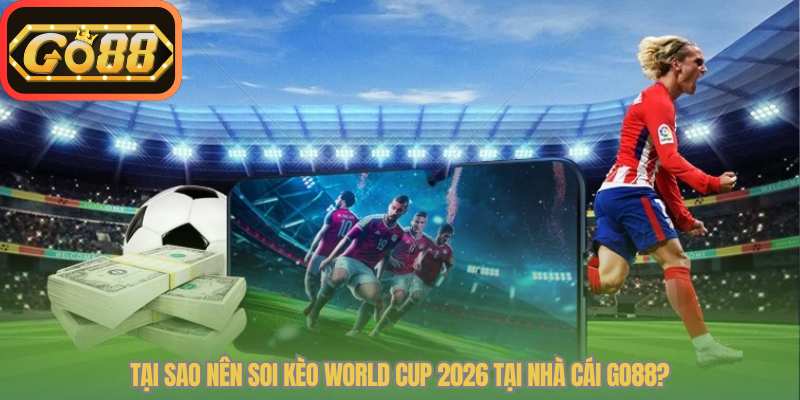 Tại sao nên soi kèo World Cup 2026 tại nhà cái Go88?