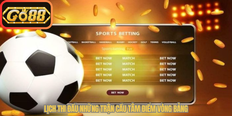 Lịch thi đấu những trận cầu tâm điểm vòng bảng