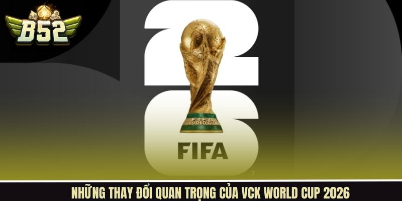 Thay đổi mang tính lịch sử của WC 2026