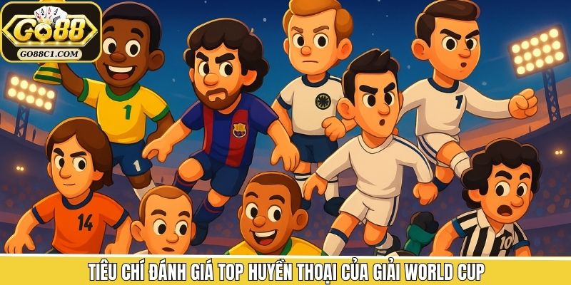 Tiêu chí đánh giá top huyền thoại của giải World Cup