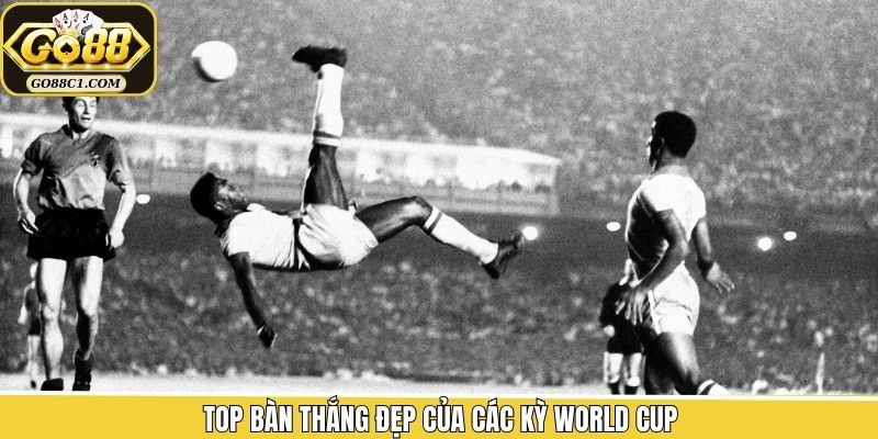 Top 5 pha ghi bàn đẳng cấp nhất lịch sử World Cup
