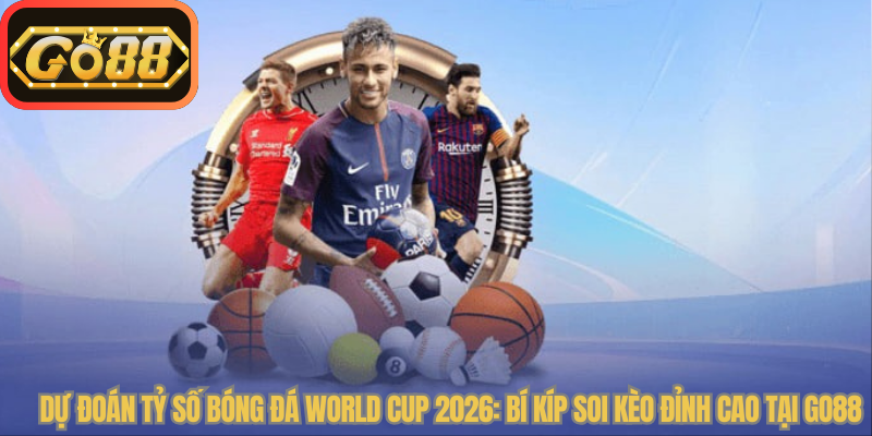 Dự Đoán Tỷ Số Bóng Đá World Cup 2026: Bí Kíp Soi Kèo Đỉnh Cao Tại Go88