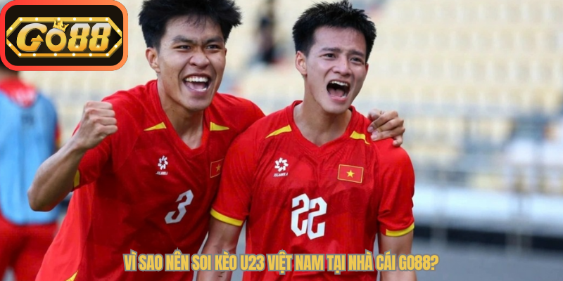 Vì sao nên soi kèo U23 Việt Nam tại nhà cái Go88?