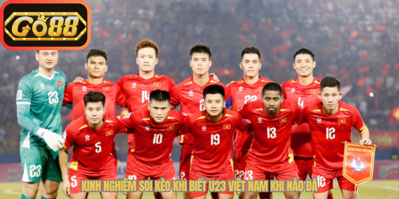 Kinh nghiệm soi kèo khi biết U23 Việt Nam khi nào đá