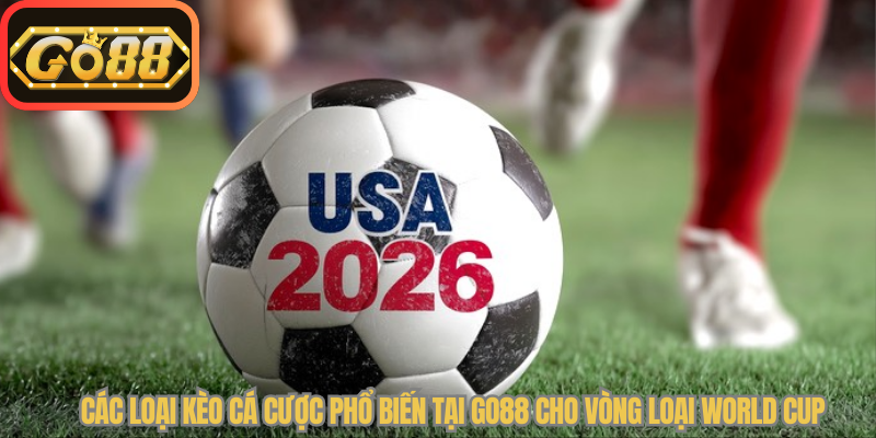 Các loại kèo cá cược phổ biến tại Go88 cho vòng loại World Cup