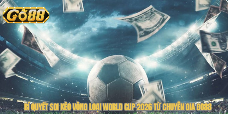 Bí quyết soi kèo vòng loại World Cup 2026 từ chuyên gia Go88