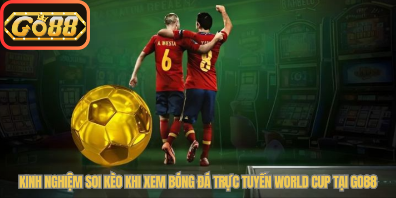 Kinh nghiệm soi kèo khi xem bóng đá trực tuyến World Cup tại Go88