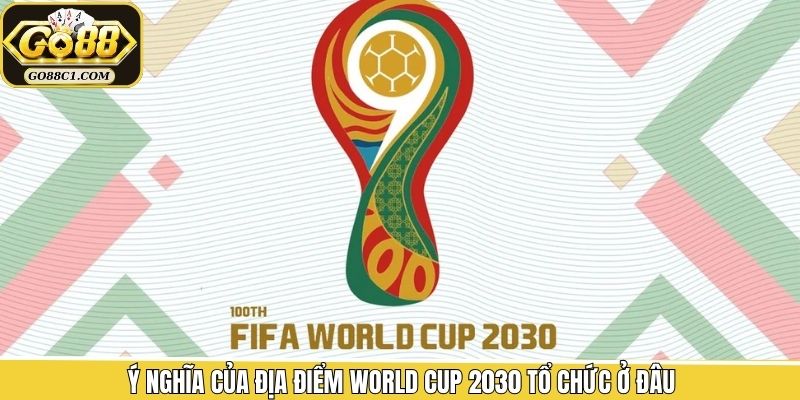 Ý nghĩa khi chọn nước đăng cai WC 2030